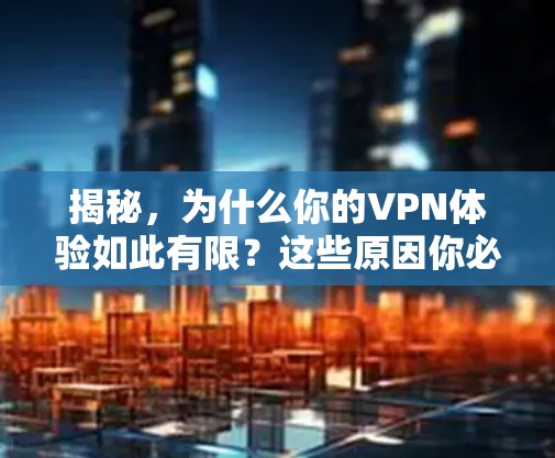 揭秘,为什么你的VPN体验如此有限?这些原因你必须知道! 揭秘,为什么你的VPN体验如此有限?这些原因你必须知道!