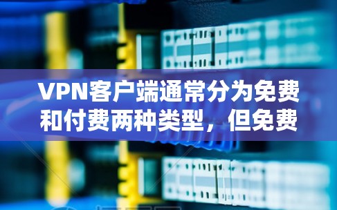 VPN客户端通常分为免费和付费两种类型，但免费客户端可能会有一些限制。以下是一些常见的VPN客户端类型及其特点