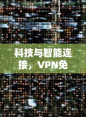 科技与智能连接,VPN免费同步的未来展望 科技与智能连接,VPN免费同步的未来展望