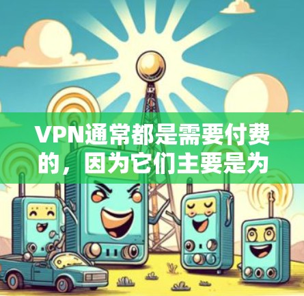 VPN通常都是需要付费的，因为它们主要是为了提供加密传输和安全连接，而免费的VPN无法提供这些功能。以下是一些建议和建议，帮助您更好地使用VPN