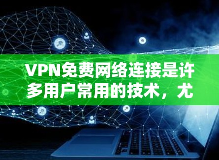 VPN免费网络连接是许多用户常用的技术，尤其是在需要加密视频、电子支付或远程办公时。以下是关于 VPN 免费网络连接的一些关键信息和推荐