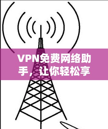 VPN免费网络助手，让你轻松享受网络乐趣