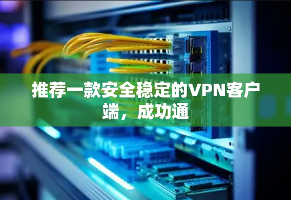 推荐一款安全稳定的VPN客户端,成功通 推荐一款安全稳定的VPN客户端,成功通