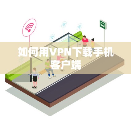 如何用VPN下载手机客户端 如何用VPN下载手机客户端