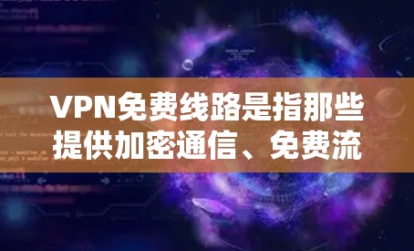 VPN免费线路是指那些提供加密通信、免费流量和部分功能的VPN平台，但并不替代或替代完全付费的VPN服务。以下是对 VPN 线路免费性的详细分析