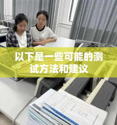 以下是一些可能的测试方法和建议 以下是一些可能的测试方法和建议