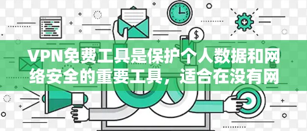 VPN免费工具是保护个人数据和网络安全的重要工具，适合在没有网络或网络不稳定时进行复杂配置的用户。以下是一些推荐的VPN免费工具及其特点