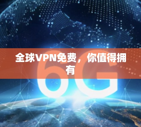 全球VPN免费,你值得拥有 全球VPN免费,你值得拥有