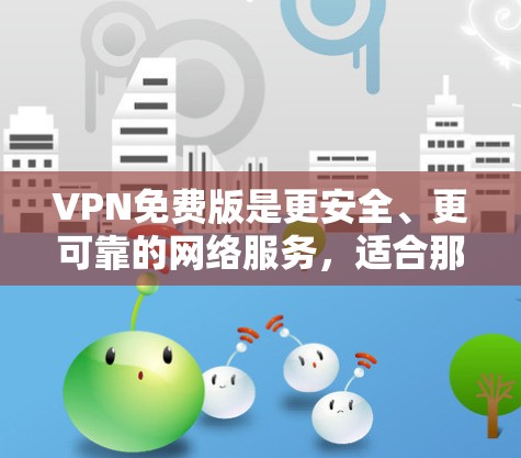VPN免费版是更安全、更可靠的网络服务,适合那些不想被截获或被攻击的人群。以下是一些推荐的VPN软件 VPN免费版是更安全、更可靠的网络服务,适合那些不想被截获或被攻击的人群。以下是一些推荐的VPN软件