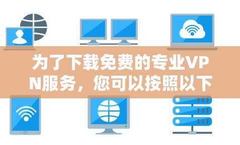 为了下载免费的专业VPN服务，您可以按照以下步骤操作
