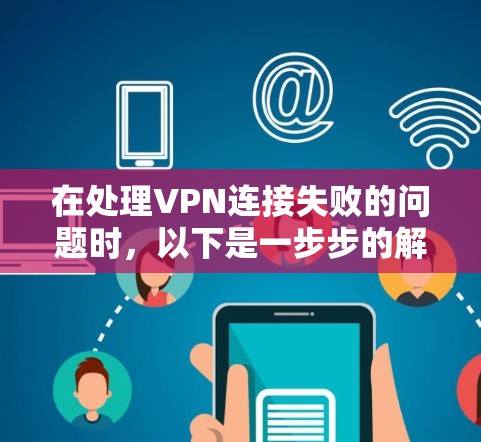 在处理VPN连接失败的问题时，以下是一步步的解决方案