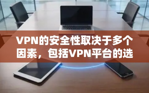 VPN的安全性取决于多个因素，包括VPN平台的选择、网络环境的合法性、用户对VPN服务的具体要求以及个人的网络安全意识。以下是一些建议和关键点，帮助您选择一个安全的VPN