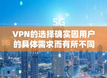 VPN的选择确实因用户的具体需求而有所不同，但有一些平台在安全性和功能上表现较好，以下是几个比较受欢迎且相对稳定的VPN选择