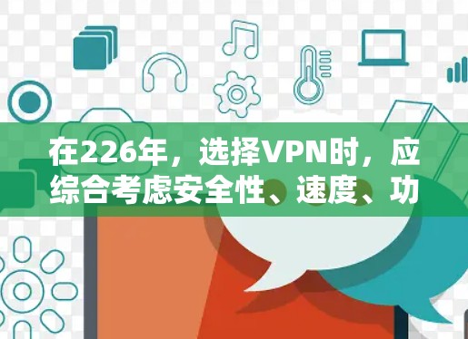 在226年,选择VPN时,应综合考虑安全性、速度、功能、价格和用户反馈等因素。以下是一些综合考虑后推荐的VPN平台 在226年,选择VPN时,应综合考虑安全性、速度、功能、价格和用户反馈等因素。以下是一些综合考虑后推荐的VPN平台