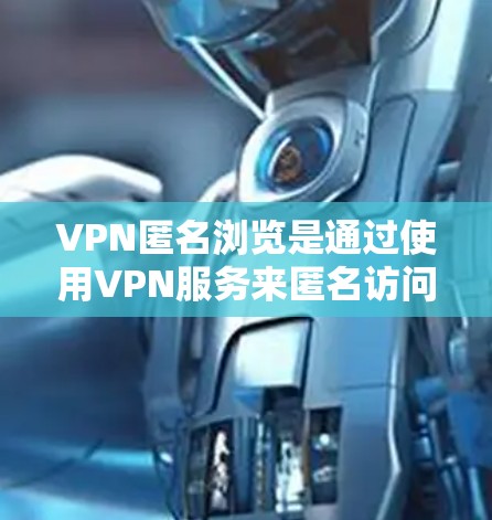 VPN匿名浏览是通过使用VPN服务来匿名访问其他国家的网络网站，以保护隐私和防止网络攻击的一种方式。然而，这种浏览方式也存在一定的风险，因此在实施时需要谨慎考虑。以下是对VPN匿名浏览的详细分析