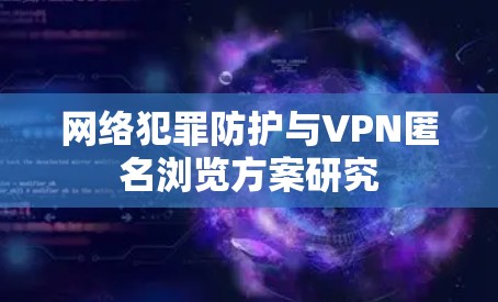 网络犯罪防护与VPN匿名浏览方案研究