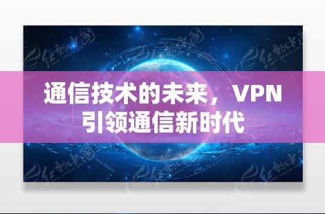 通信技术的未来，VPN引领通信新时代