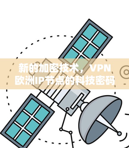 新的加密技术,VPN欧洲IP节点的科技密码 新的加密技术,VPN欧洲IP节点的科技密码