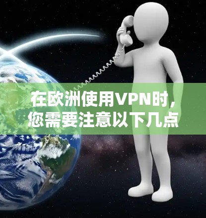 在欧洲使用VPN时,您需要注意以下几点 在欧洲使用VPN时,您需要注意以下几点