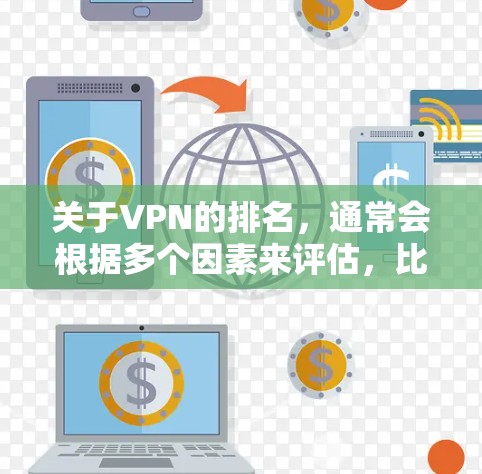关于VPN的排名,通常会根据多个因素来评估,比如安全性、速度、覆盖范围、价格等。以下是一些常见的VPN服务 关于VPN的排名,通常会根据多个因素来评估,比如安全性、速度、覆盖范围、价格等。以下是一些常见的VPN服务