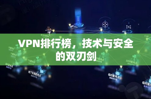 VPN排行榜,技术与安全的双刃剑 VPN排行榜,技术与安全的双刃剑