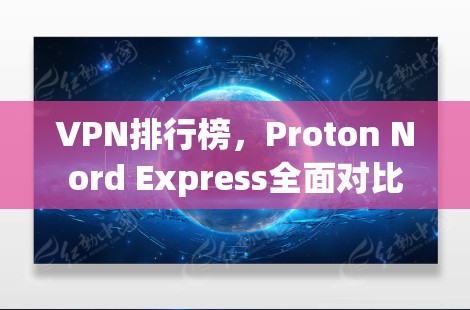 VPN排行榜，Proton Nord Express全面对比