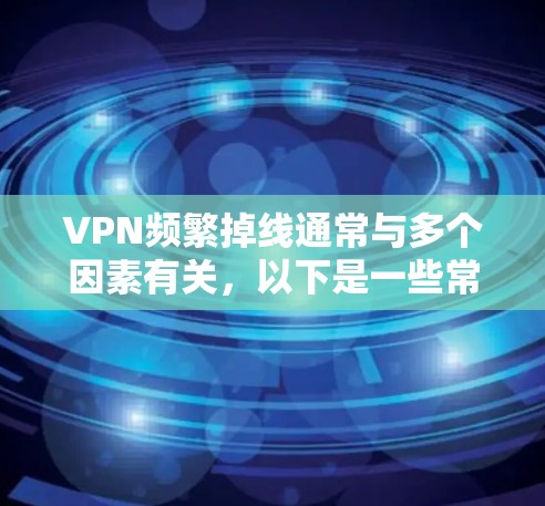 VPN频繁掉线通常与多个因素有关，以下是一些常见原因及解决方案