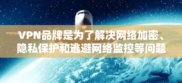 VPN品牌是为了解决网络加密、隐私保护和逃避网络监控等问题而开发的软件或服务。以下是一些主要的VPN品牌和平台,涵盖了不同的用户群体和需求 VPN品牌是为了解决网络加密、隐私保护和逃避网络监控等问题而开发的软件或服务。以下是一些主要的VPN品牌和平台,涵盖了不同的用户群体和需求