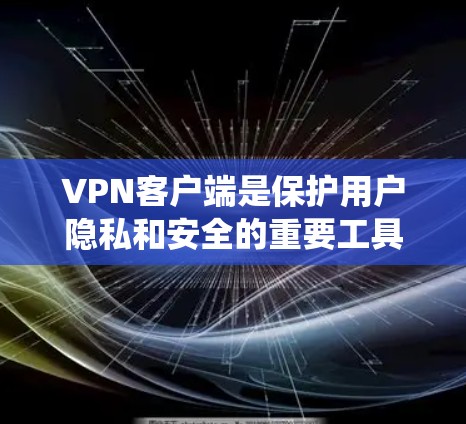 VPN客户端是保护用户隐私和安全的重要工具。以下是系统地查找和整理的VPN品牌客户端大全，帮助你做出明智的选择