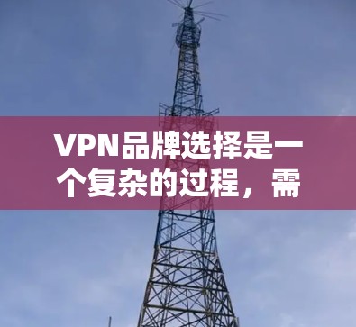 VPN品牌选择是一个复杂的过程，需要综合考虑多个因素。以下是一个基于多个方面综合分析的VPN品牌选择指南