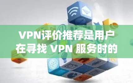 VPN评价推荐是用户在寻找 VPN 服务时的一个重要参考，以下是一些 popular 的VPN推荐，涵盖了不同的评价情况和使用场景