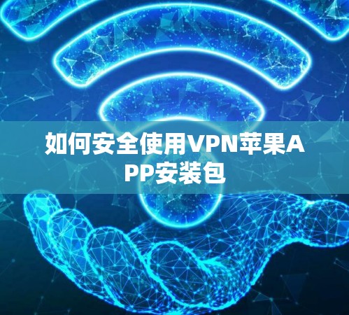 如何安全使用VPN苹果APP安装包