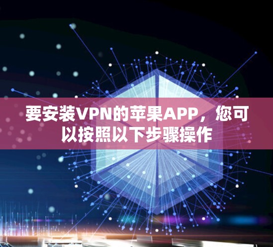 要安装VPN的苹果APP，您可以按照以下步骤操作