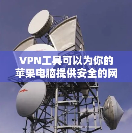 VPN工具可以为你的苹果电脑提供安全的网络连接。以下是几种常用的VPN工具及其使用方法 VPN工具可以为你的苹果电脑提供安全的网络连接。以下是几种常用的VPN工具及其使用方法