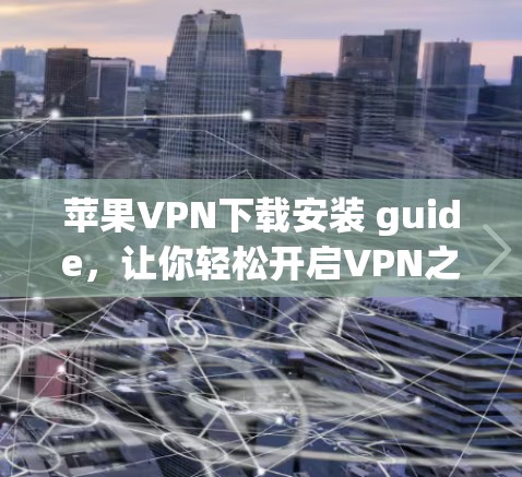 苹果VPN下载安装 guide,让你轻松开启VPN之旅 苹果VPN下载安装 guide,让你轻松开启VPN之旅