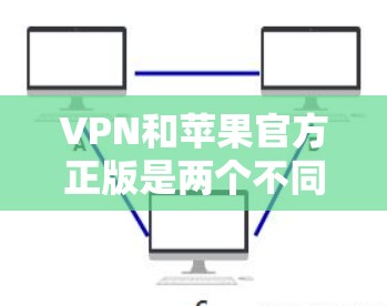 VPN和苹果官方正版是两个不同的概念,但它们之间有一些联系。以下是一些关于VPN和苹果官方正版的详细介绍 VPN和苹果官方正版是两个不同的概念,但它们之间有一些联系。以下是一些关于VPN和苹果官方正版的详细介绍