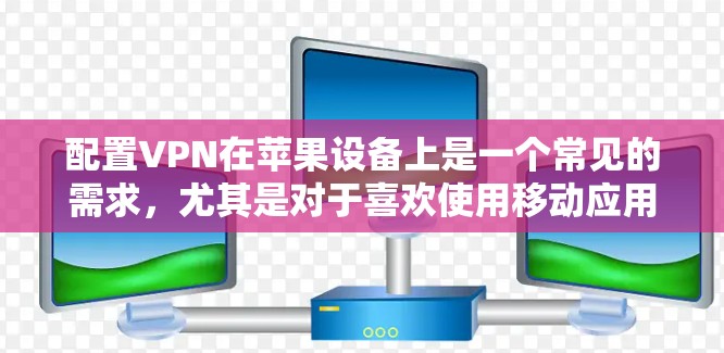 配置VPN在苹果设备上是一个常见的需求，尤其是对于喜欢使用移动应用的用户。以下是一个详细的步骤指南，帮助您成功配置VPN