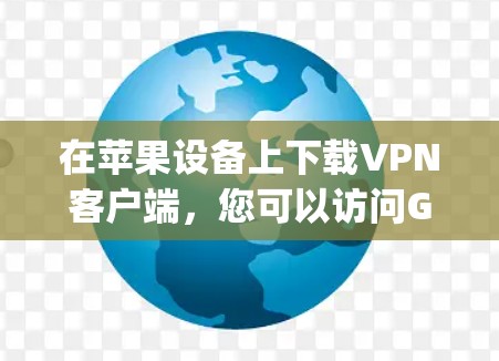 在苹果设备上下载VPN客户端，您可以访问Google Play商店（https:play.google.com/进行下载。以下是几种常见的VPN应用链接，您可以根据需要选择