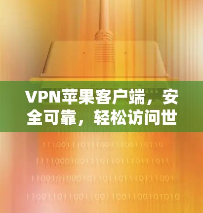 VPN苹果客户端,安全可靠,轻松访问世界 VPN苹果客户端,安全可靠,轻松访问世界