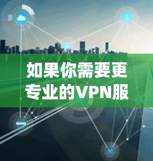 如果你需要更专业的VPN服务,建议使用苹果的安全网或第三方VPN服务,如OpenVPN,这些服务通常更安全可靠 如果你需要更专业的VPN服务,建议使用苹果的安全网或第三方VPN服务,如OpenVPN,这些服务通常更安全可靠