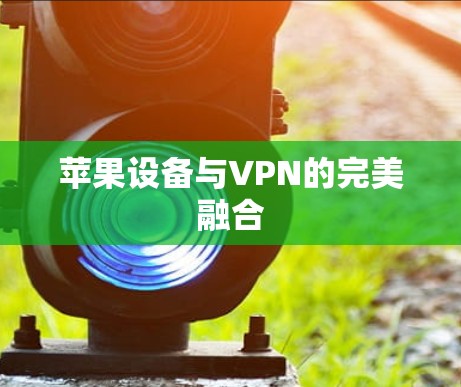 苹果设备与VPN的完美融合 苹果设备与VPN的完美融合