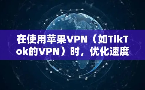 在使用苹果VPN（如TikTok的VPN）时，优化速度和性能可以提升用户体验。以下是一些在苹果VPN中优化速度的步骤