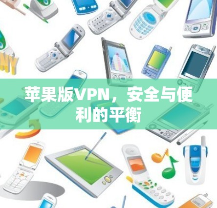 苹果版VPN,安全与便利的平衡 苹果版VPN,安全与便利的平衡