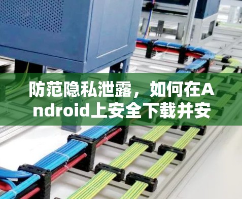 防范隐私泄露,如何在Android上安全下载并安装VPN软件 防范隐私泄露,如何在Android上安全下载并安装VPN软件