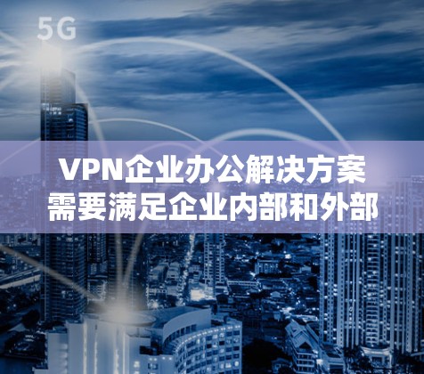 VPN企业办公解决方案需要满足企业内部和外部办公环境的复杂需求,确保企业能够高效管理和安全地访问和访问网络环境。以下是一些常见的VPN企业办公解决方案,涵盖企业内部、多端环境、扩展功能和灵活性等方面 VPN企业办公解决方案需要满足企业内部和外部办公环境的复杂需求,确保企业能够高效管理和安全地访问和访问网络环境。以下是一些常见的VPN企业办公解决方案,涵盖企业内部、多端环境、扩展功能和灵活性等方面