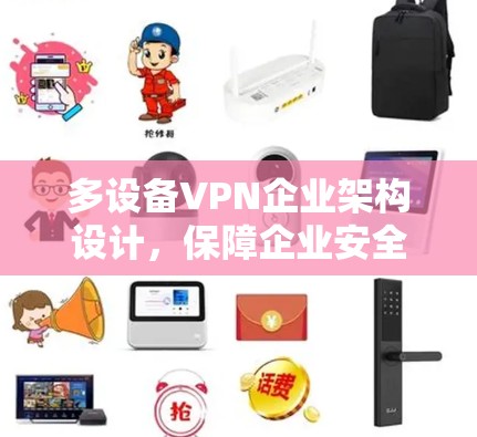 多设备VPN企业架构设计,保障企业安全与效率的创新路径 多设备VPN企业架构设计,保障企业安全与效率的创新路径