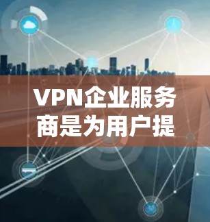 VPN企业服务商是为用户提供安全、高效的数据传输服务的专业机构。以下是对 VPN 企业服务商的详细分析 VPN企业服务商是为用户提供安全、高效的数据传输服务的专业机构。以下是对 VPN 企业服务商的详细分析
