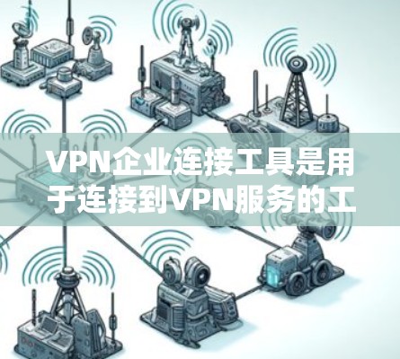 VPN企业连接工具是用于连接到VPN服务的工具或平台。以下是一些常见的VPN企业连接工具及其特点 VPN企业连接工具是用于连接到VPN服务的工具或平台。以下是一些常见的VPN企业连接工具及其特点