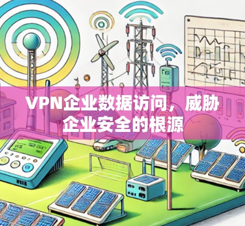 VPN企业数据访问,威胁企业安全的根源 VPN企业数据访问,威胁企业安全的根源