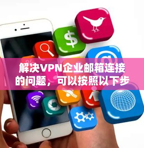 解决VPN企业邮箱连接的问题，可以按照以下步骤进行